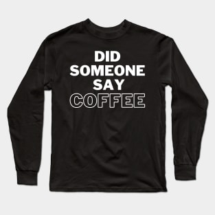 Did Someone Say Coffee. Funny Coffee Lover Gift Long Sleeve T-Shirt